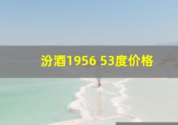 汾酒1956 53度价格